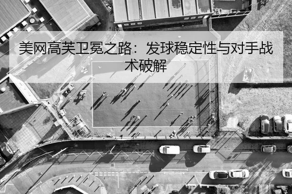 美网高芙卫冕之路：发球稳定性与对手战术破解